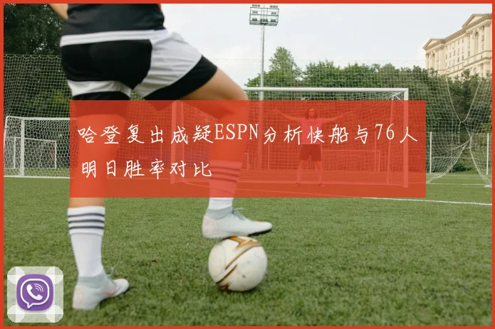 哈登复出成疑ESPN分析快船与76人明日胜率对比