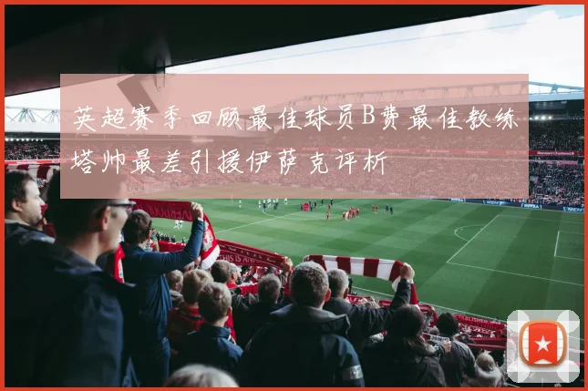 英超赛季回顾最佳球员B费最佳教练塔帅最差引援伊萨克评析