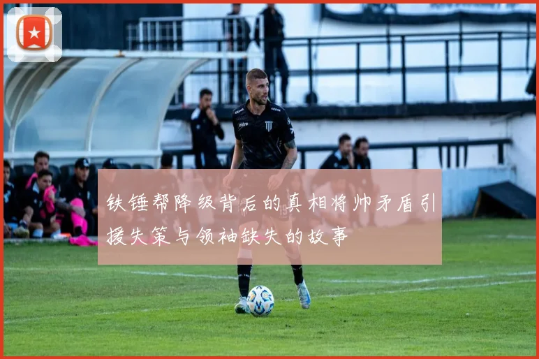 铁锤帮降级背后的真相将帅矛盾引援失策与领袖缺失的故事