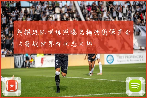 阿根廷队训练照曝光梅西德保罗全力备战世界杯状态火热
