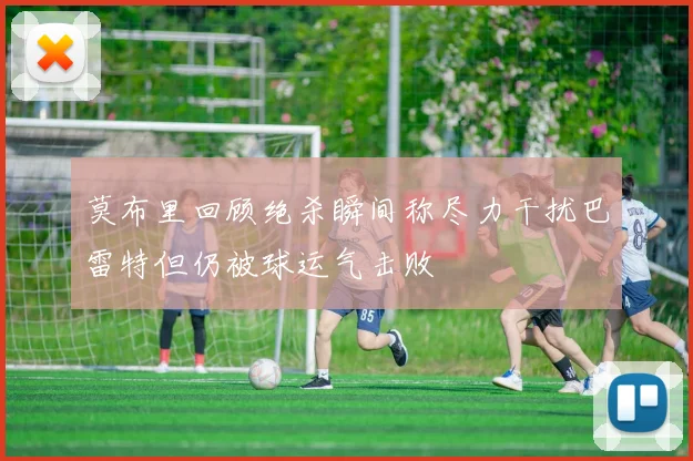 莫布里回顾绝杀瞬间称尽力干扰巴雷特但仍被球运气击败