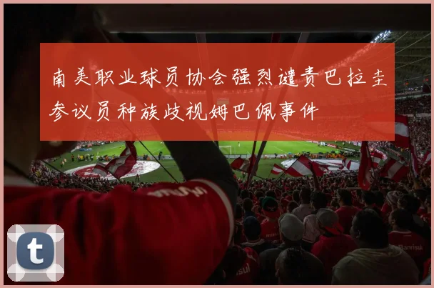 南美职业球员协会强烈谴责巴拉圭参议员种族歧视姆巴佩事件