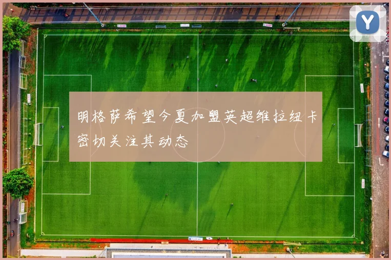 明格萨希望今夏加盟英超维拉纽卡密切关注其动态