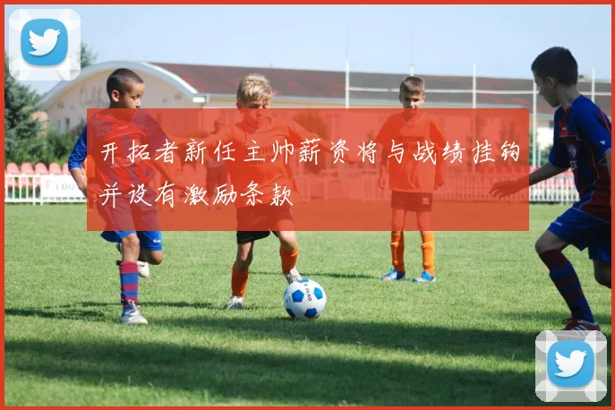 开拓者新任主帅薪资将与战绩挂钩并设有激励条款
