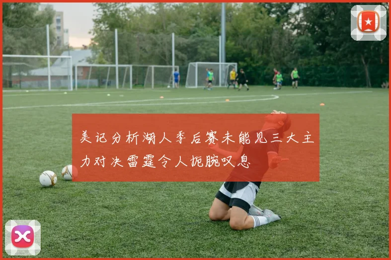 美记分析湖人季后赛未能见三大主力对决雷霆令人扼腕叹息
