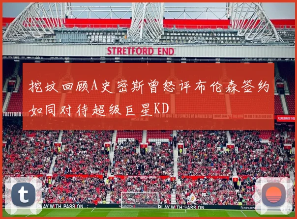 挖坟回顾A史密斯曾怒评布伦森签约如同对待超级巨星KD